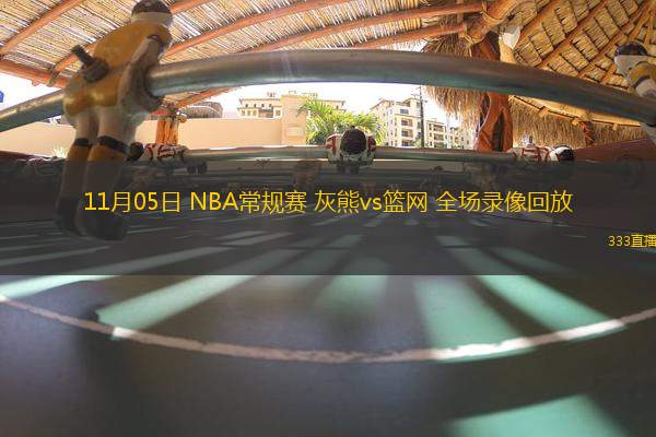 11月05日 NBA常規(guī)賽 灰熊vs籃網(wǎng) 全場錄像回放