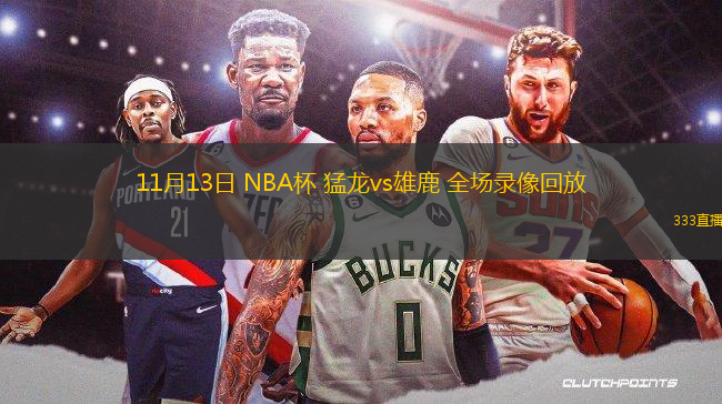 11月13日 NBA杯 猛龍vs雄鹿 全場(chǎng)錄像回放