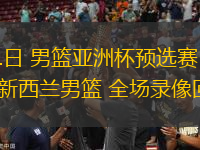 11月21日 男籃亞洲杯預(yù)選賽 菲律賓男籃vs新西蘭男籃 全場錄像回放