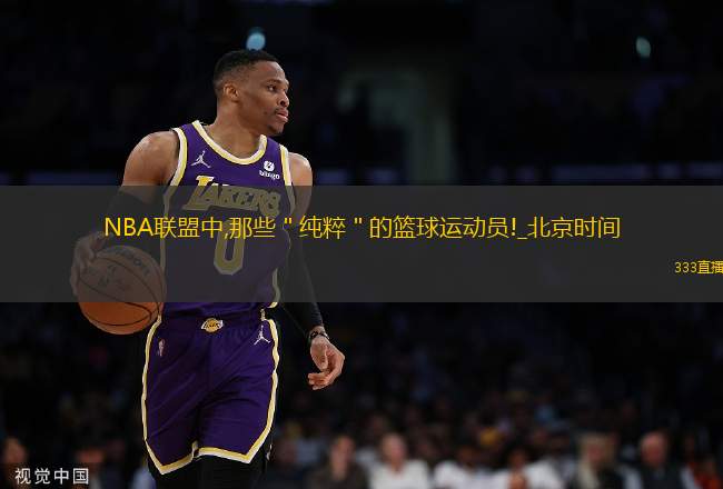 NBA聯(lián)盟中,那些＂純粹＂的籃球運(yùn)動員!_北京時(shí)間